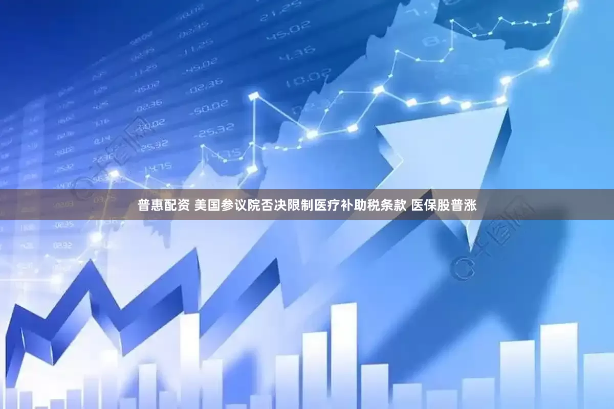 普惠配资 美国参议院否决限制医疗补助税条款 医保股普涨