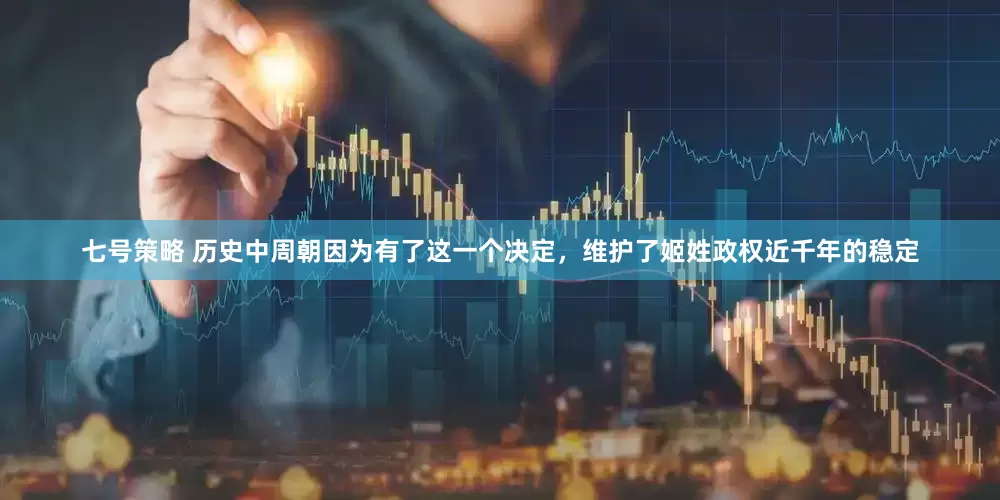 七号策略 历史中周朝因为有了这一个决定，维护了姬姓政权近千年的稳定