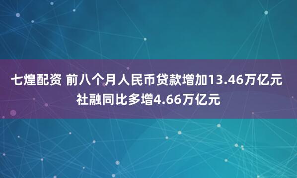 七煌配资 前八个月人民币贷款增加13.46万亿元 社融同比多增4.66万亿元