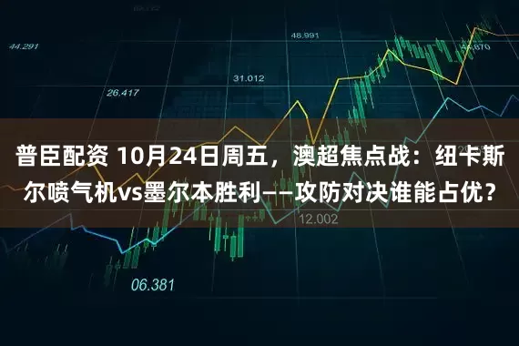 普臣配资 10月24日周五，澳超焦点战：纽卡斯尔喷气机vs墨尔本胜利——攻防对决谁能占优？