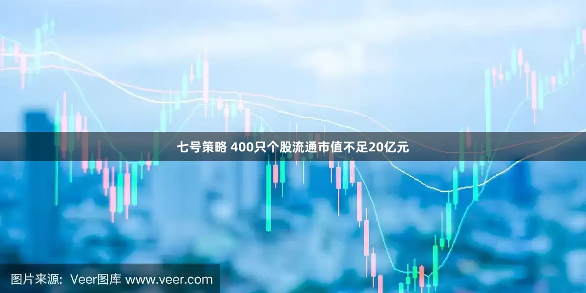 七号策略 400只个股流通市值不足20亿元