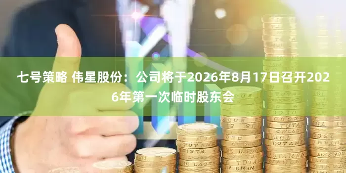 七号策略 伟星股份：公司将于2026年8月17日召开2026年第一次临时股东会